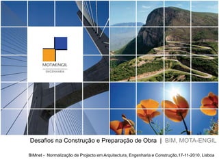 BIMnet - Normalização de Projecto em Arquitectura, Engenharia e Construção,17-11-2010, Lisboa
Desafios na Construção e Preparação de Obra | BIM, MOTA-ENGIL
 