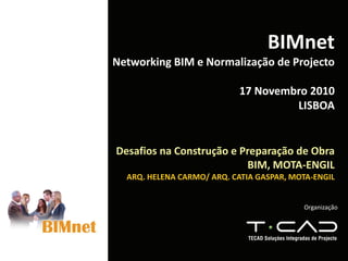 Organização
BIMnet
Networking BIM e Normalização de Projecto
17 Novembro 2010
LISBOA
Desafios na Construção e Preparação de Obra 
BIM, MOTA‐ENGIL
ARQ. HELENA CARMO/ ARQ. CATIA GASPAR, MOTA‐ENGIL
 