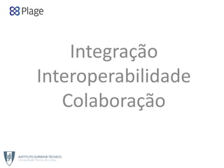 Integração 
Interoperabilidade 
Colaboração
 