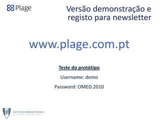 Versão demonstração e 
registo para newsletter
www.plage.com.pt
Teste do protótipo
Username: demo
Password: OMED.2010
 