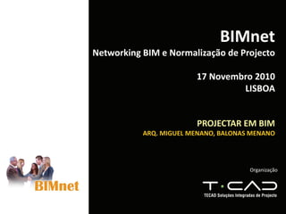 Organização
BIMnet
Networking BIM e Normalização de Projecto
17 Novembro 2010
LISBOA
PROJECTAR EM BIM
ARQ. MIGUEL MENANO, BALONAS MENANO
 