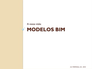 MODELOS BIM
A nossa visão
(C) TERMOSUL, SA - 2010
 