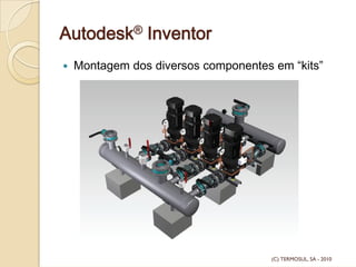 Autodesk® Inventor
Montagem dos diversos componentes em “kits”
(C) TERMOSUL, SA - 2010
 