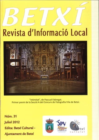 Revista d’Inlormació Local
                                                                     t~

                                                                 ~                            /‘




                                            1_

                                    —


              -
                                                           ‘~    ii~•’ ~ ~     Ii.
                                                                           fA
                                                      y.                                  4   I~.
                               —~




                  ~L1~                                                       1-.•




                                        :




                      “lntimitat”, de Pascual Fabregat.
     Primer premi de la Secció A del Concurs de Fotografia Vila de Betxí.




N m.31
Juliol 2012
                                                 .~



Edita: Betxf Cultural      -                                de        ,~     ~i’     •~                          txi
                                                            deI’~
                                                                 ~ (le
                                                                             ncia
                                                                              ~                     c u 1   t   u r a 1
Ajuntament de Betxf
 