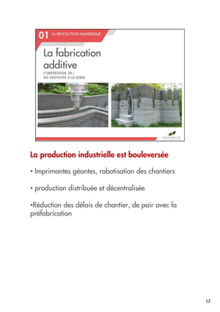 La production industrielle est bouleversée
• Imprimantes géantes, robotisation des chantiers
• production distribuée et décentralisée
•Réduction des délais de chantier, de pair avec la
préfabrication
12
 