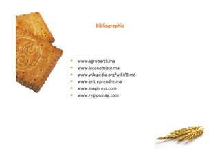 Bibliographie
§ www.agroparck.ma
§ www.leconomiste.ma
§ www.wikipedia.org/wiki/Bimo
§ www.entreprendre.ma
§ www.maghress.com
§ www.regionmag.com
 