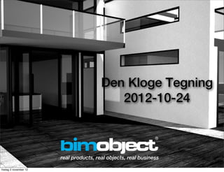 Den Kloge Tegning
                                           2012-10-24



                       real products, real objects, real business

fredag 2 november 12
 