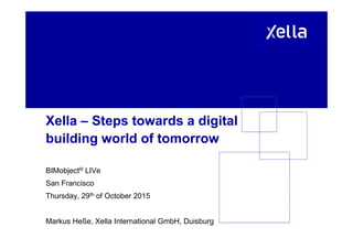 Xella – Steps towards a digitalXella Steps towards a digital
building world of tomorrow
BIMobject® LIVe
S F iSan Francisco
Thursday, 29th of October 2015
Markus Heße, Xella International GmbH, Duisburg
 
