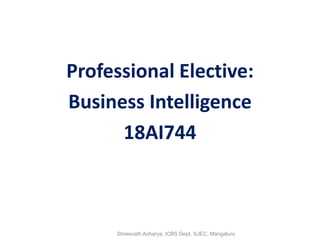 Professional Elective:
Business Intelligence
18AI744
Shreenath Acharya, ICBS Dept, SJEC, Mangaluru
 