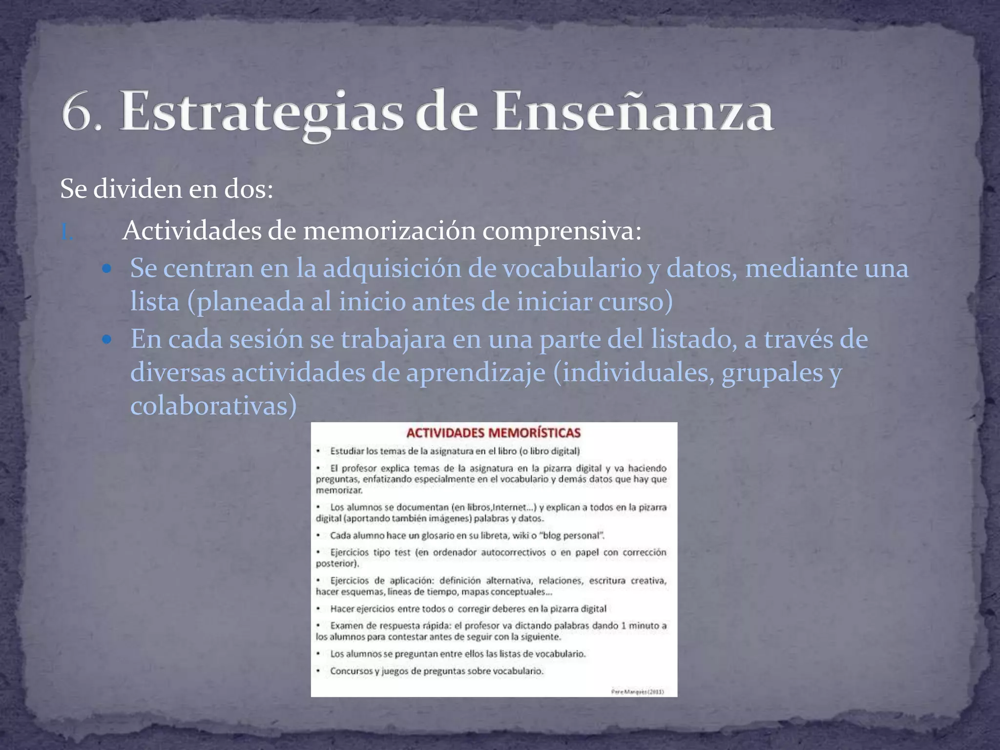 Se dividen en dos:
I.
Actividades de memorización comprensiva:
 Se centran en la adquisición de vocabulario y datos, mediante una
lista (planeada al inicio antes de iniciar curso)
 En cada sesión se trabajara en una parte del listado, a través de
diversas actividades de aprendizaje (individuales, grupales y
colaborativas)

 