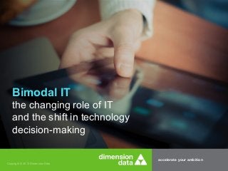 accelerate your ambition
Copyright © 2015 Dimension Data
Bimodal IT
the changing role of IT
and the shift in technology
decision-making
 