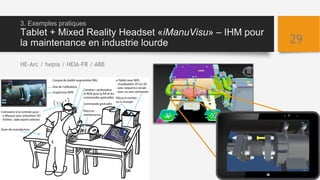 3. Exemples pratiques
Tablet + Mixed Reality Headset «iManuVisu» – IHM pour
la maintenance en industrie lourde 29
HE-Arc /...