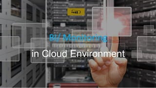 BI/ Monitoring
in Cloud Environment
 