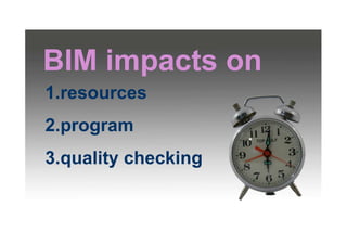 BIM impacts on
1.resources
2.program
3.quality checking
 