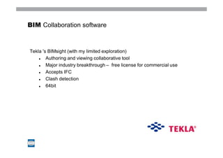 BIM Collaboration software



Tekla 's BIMsight (with my limited exploration)
        Authoring and viewing collaborative tool
        Major industry breakthrough – free license for commercial use
        Accepts IFC
        Clash detection
        64bit
 