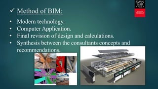  Method of BIM:
• Modern technology.
• Computer Application.
• Final revision of design and calculations.
• Synthesis between the consultants concepts and
recommendations.
 