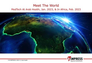 © B´IMPRESS, 2022-12, Arab Health 1
Meet The World
MedTech At Arab Health, Jan. 2023, & In Africa, Feb. 2023
 