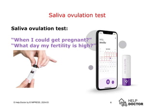 5
© Help-Doctor by B´IMPRESS, 2024-03
Saliva ovulation test
5
Saliva ovulation test:
“When I could get pregnant?”
“What day my fertility is high?”
 