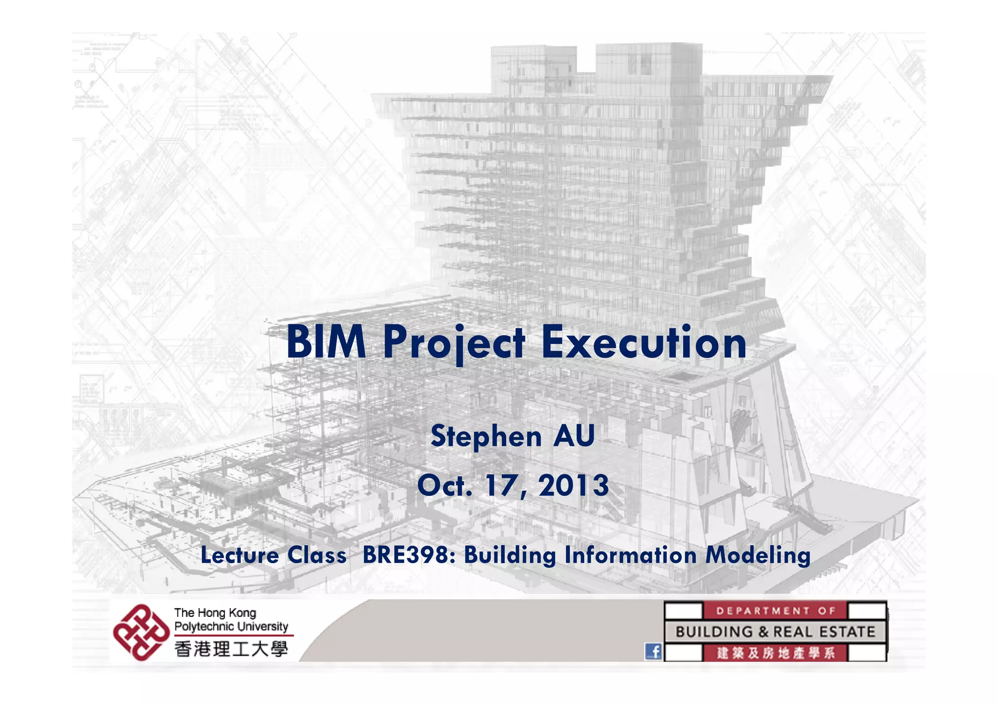 BIM Project ExecutionBIM Project Execution
Stephen AUStephen AU
Oct. 17, 2013
Lecture Class BRE398: Building Information Modeling
BRE398: Building Information Modeling
 