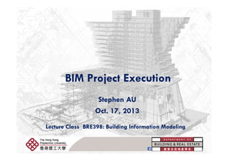 BIM Project ExecutionBIM Project Execution
Stephen AUStephen AU
Oct. 17, 2013
Lecture Class BRE398: Building Information Modeling
BRE398: Building Information Modeling
 
