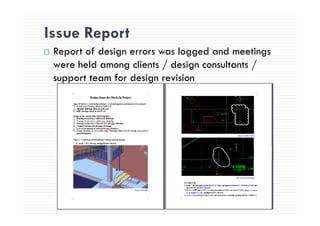 Issue ReportIssue Report
Report of design errors was logged and meetings
h ld li / d i l /were held among clients / design consultants /
support team for design revision
 