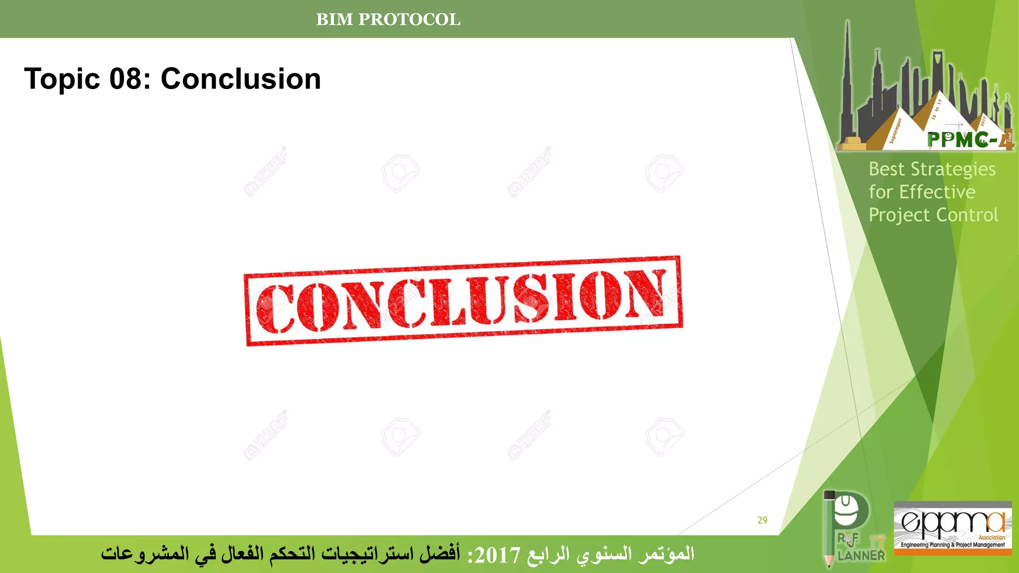 29
‫الرابع‬ ‫السنوي‬ ‫المؤتمر‬
2017
:
‫المشروعات‬ ‫في‬ ‫الفعال‬ ‫التحكم‬ ‫استراتيجيات‬ ‫أفضل‬
Best Strategies
for Effective
Project Control
Topic 08: Conclusion
BIM PROTOCOL
 