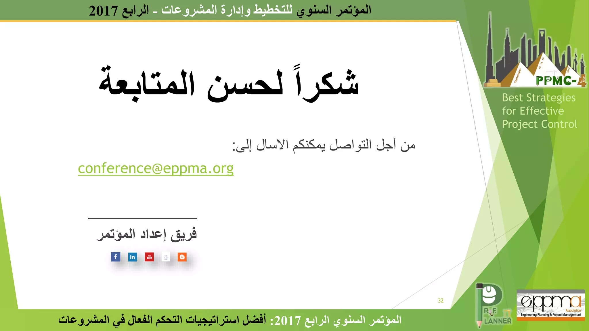 ‫المتابعة‬ ‫لحسن‬ ً‫ا‬‫شكر‬
‫إلى‬ ‫االسال‬ ‫يمكنكم‬ ‫التواصل‬ ‫أجل‬ ‫من‬
:
conference@eppma.org
______________
‫المؤتمر‬ ‫إعداد‬ ‫فريق‬
32
‫الرابع‬ ‫السنوي‬ ‫المؤتمر‬
2017
:
‫المشروعات‬ ‫في‬ ‫الفعال‬ ‫التحكم‬ ‫استراتيجيات‬ ‫أفضل‬
‫السنوي‬ ‫المؤتمر‬
‫المشروعات‬ ‫وإدارة‬ ‫للتخطيط‬
-
‫الرابع‬
2017
Best Strategies
for Effective
Project Control
 