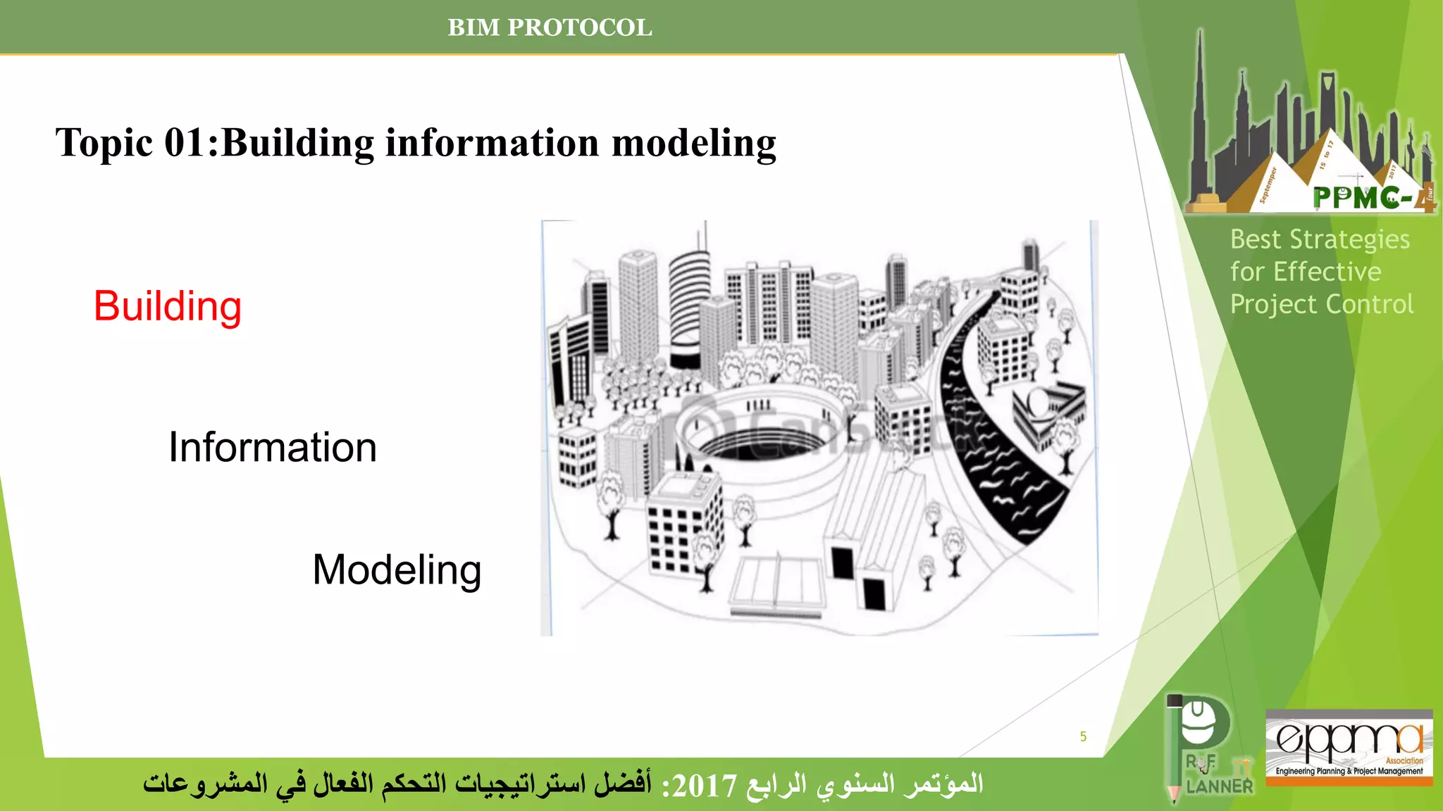 5
‫الرابع‬ ‫السنوي‬ ‫المؤتمر‬
2017
:
‫المشروعات‬ ‫في‬ ‫الفعال‬ ‫التحكم‬ ‫استراتيجيات‬ ‫أفضل‬
Best Strategies
for Effective
Project Control
Building
Information
Modeling
BIM PROTOCOL
Topic 01:Building information modeling
 