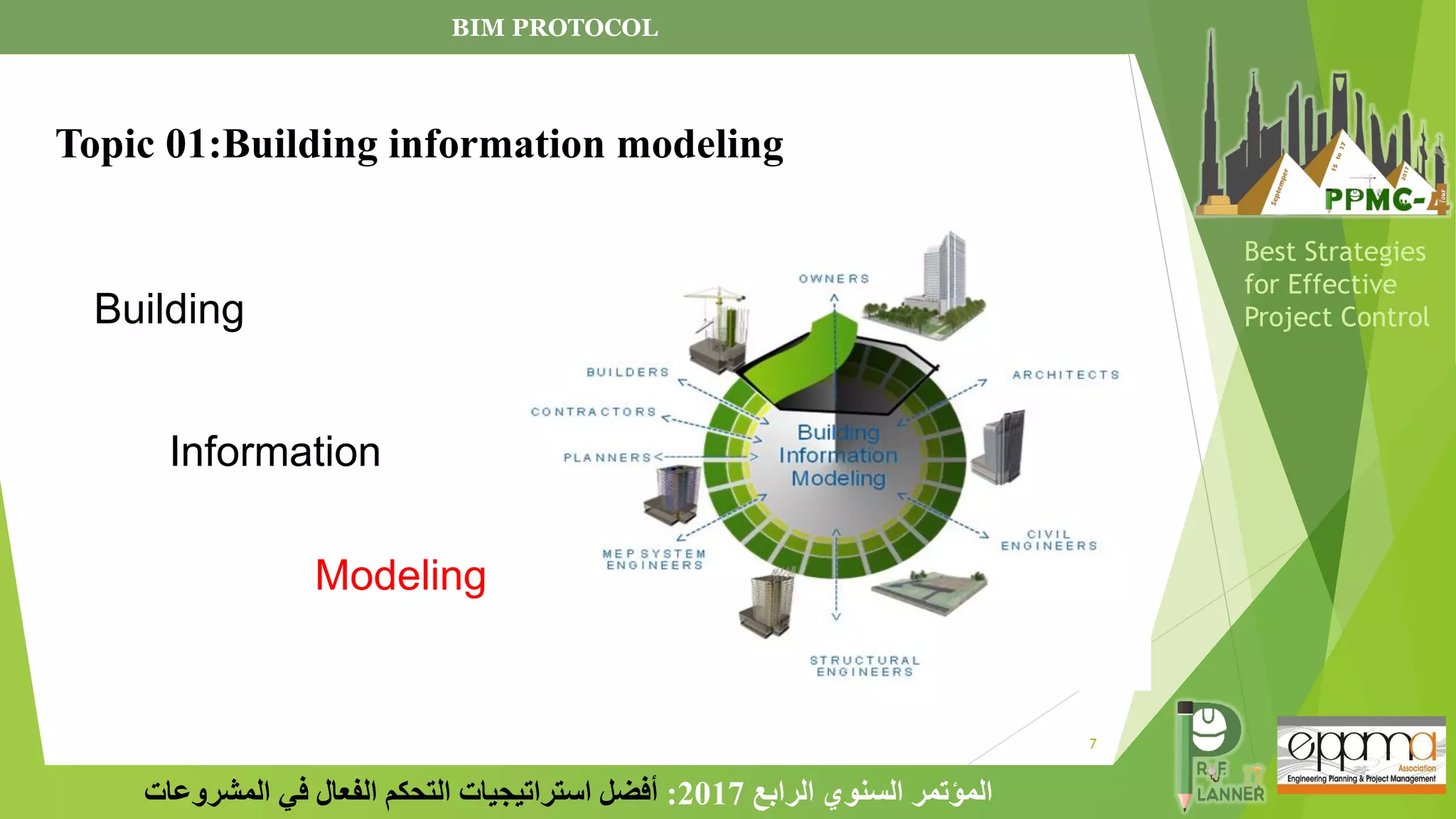 7
‫الرابع‬ ‫السنوي‬ ‫المؤتمر‬
2017
:
‫المشروعات‬ ‫في‬ ‫الفعال‬ ‫التحكم‬ ‫استراتيجيات‬ ‫أفضل‬
Best Strategies
for Effective
Project Control
Building
Information
Modeling
BIM PROTOCOL
Topic 01:Building information modeling
 