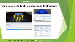 15
Topic 02:case study of collaboration in BIM projects
‫الرابع‬ ‫السنوي‬ ‫المؤتمر‬
2017
:
‫المشروعات‬ ‫في‬ ‫الفعال‬ ‫التحكم‬ ‫استراتيجيات‬ ‫أفضل‬
BIM PROTOCOL
 