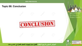 29
‫الرابع‬ ‫السنوي‬ ‫المؤتمر‬
2017
:
‫المشروعات‬ ‫في‬ ‫الفعال‬ ‫التحكم‬ ‫استراتيجيات‬ ‫أفضل‬
Best Strategies
for Effective
Project Control
Topic 08: Conclusion
BIM PROTOCOL
 