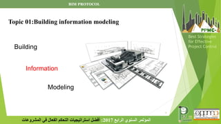 6
‫الرابع‬ ‫السنوي‬ ‫المؤتمر‬
2017
:
‫المشروعات‬ ‫في‬ ‫الفعال‬ ‫التحكم‬ ‫استراتيجيات‬ ‫أفضل‬
Best Strategies
for Effective
Project Control
Building
Information
Modeling
BIM PROTOCOL
Topic 01:Building information modeling
 