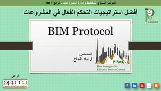 ‫الراعي‬
‫السنوي‬ ‫المؤتمر‬
‫المشروعات‬ ‫وإدارة‬ ‫للتخطيط‬
-
‫الرابع‬
2017
BIM Protocol
Best Strategies for
Effective Project Control
‫المحاضر‬
:
‫أ‬
.
‫إياد‬
‫ال‬
‫حاج‬
 