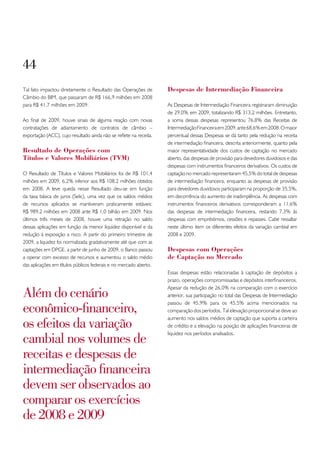 44
Tal fato impactou diretamente o Resultado das Operações de          Despesas de Intermediação Financeira
Câmbio do BIM, que passaram de R$ 166,9 milhões em 2008
para R$ 41,7 milhões em 2009.                                       As Despesas de Intermediação Financeira registraram diminuição
                                                                    de 29,0% em 2009, totalizando R$ 313,2 milhões. Entretanto,
Ao final de 2009, houve sinais de alguma reação com novas           a soma dessas despesas representou 76,8% das Receitas de
contratações de adiantamento de contratos de câmbio –               Intermediação Financeira em 2009, ante 68,6% em 2008. O maior
exportação (ACC), cujo resultado ainda não se reflete na receita.   percentual dessas Despesas se dá tanto pela redução na receita
                                                                    de intermediação financeira, descrita anteriormente, quanto pela
Resultado de operações com                                          maior representatividade dos custos de captação no mercado
títulos e Valores Mobiliários (tVM)                                 aberto, das despesas de provisão para devedores duvidosos e das
                                                                    despesas com instrumentos financeiros derivativos. Os custos de
O Resultado de Títulos e Valores Mobiliários foi de R$ 101,4        captação no mercado representaram 45,5% do total de despesas
milhões em 2009, 6,2% inferior aos R$ 108,2 milhões obtidos         de intermediação financeira, enquanto as despesas de provisão
em 2008. A leve queda nesse Resultado deu-se em função              para devedores duvidosos participaram na proporção de 35,5%,
da taxa básica de juros (Selic), uma vez que os saldos médios       em decorrência do aumento de inadimplência. As despesas com
de recursos aplicados se mantiveram praticamente estáveis:          instrumentos financeiros derivativos corresponderam a 11,6%
R$ 989,2 milhões em 2008 ante R$ 1,0 bilhão em 2009. Nos            das despesas de intermediação financeira, restando 7,3% às
últimos três meses de 2008, houve uma retração no saldo             despesas com empréstimos, cessões e repasses. Cabe ressaltar
dessas aplicações em função da menor liquidez disponível e da       neste último item os diferentes efeitos da variação cambial em
redução à exposição a risco. A partir do primeiro trimestre de      2008 e 2009.
2009, a liquidez foi normalizada gradativamente até que com as
captações em DPGE, a partir de junho de 2009, o Banco passou        Despesas com operações
a operar com excesso de recursos e aumentou o saldo médio           de Captação no Mercado
das aplicações em títulos públicos federais e no mercado aberto.
                                                                    Essas despesas estão relacionadas à captação de depósitos a
                                                                    prazo, operações compromissadas e depósitos interfinanceiros.

além do cenário
                                                                    Apesar da redução de 26,0% na comparação com o exercício
                                                                    anterior, sua participação no total das Despesas de Intermediação

econômico-financeiro,
                                                                    passou de 45,9% para os 45,5% acima mencionados na
                                                                    comparação dos períodos. Tal elevação proporcional se deve ao

os efeitos da variação
                                                                    aumento nos saldos médios de captação que suporta a carteira
                                                                    de crédito e a elevação na posição de aplicações financeiras de

cambial nos volumes de
                                                                    liquidez nos períodos analisados.



receitas e despesas de
intermediação financeira
devem ser observados ao
comparar os exercícios
de 2008 e 2009
 