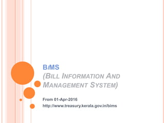 BIMS
(BILL INFORMATION AND
MANAGEMENT SYSTEM)
From 01-Apr-2016
http://www.treasury.kerala.gov.in/bims
 