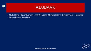 RUJUKAN
• Abdul Aziz Omar Ahmad. (2009). Asas Akidah Islam. Kota Bharu: Pustaka
Aman Press Sdn Bhd.
BIMS1023 AQIDAH ISLAM - BAB 1 14
 