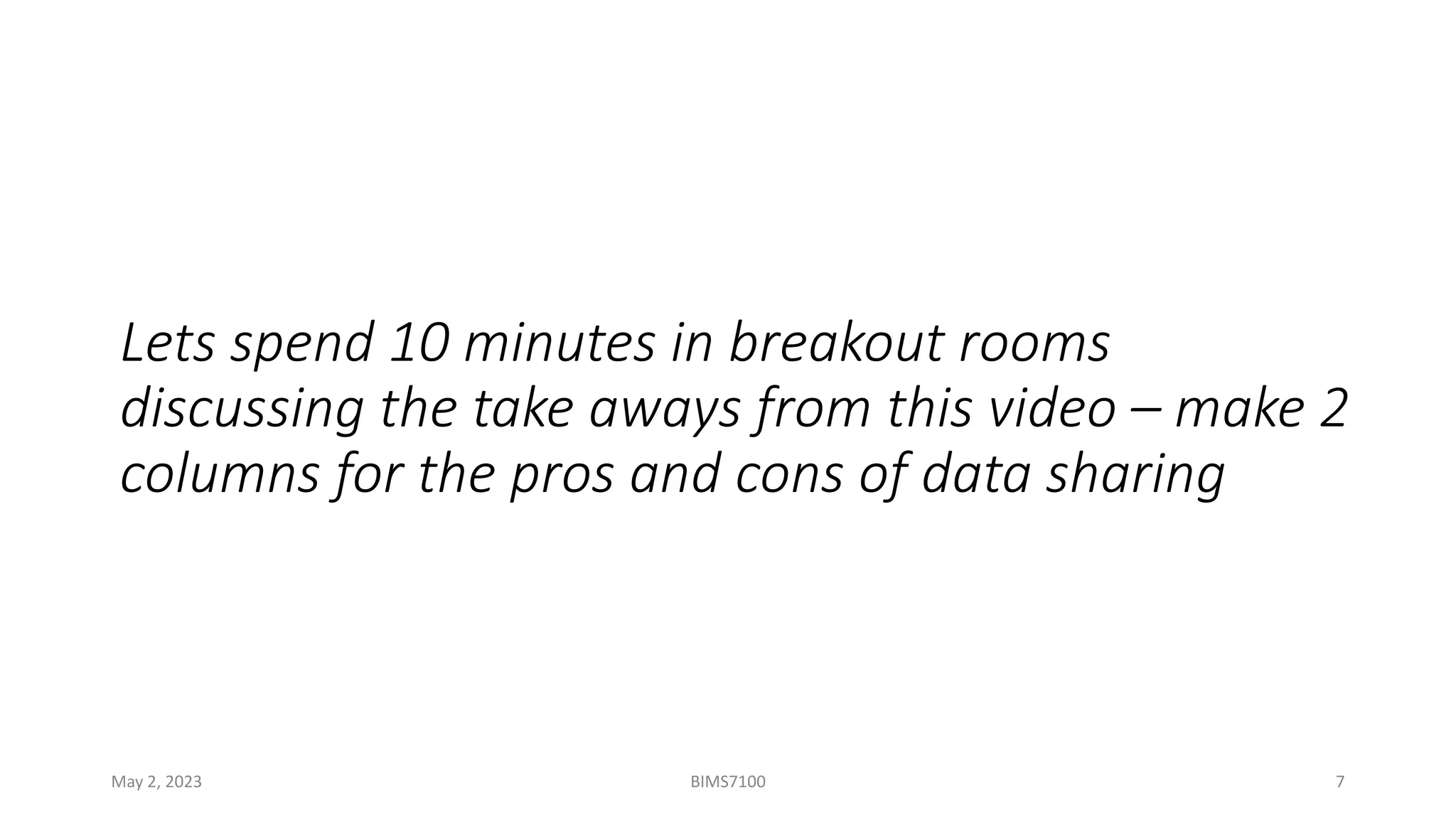 Lets spend 10 minutes in breakout rooms
discussing the take aways from this video – make 2
columns for the pros and cons of data sharing
May 2, 2023 BIMS7100 7
 