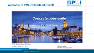 1
Welcome to PMI Switzerland Event!
PMI Switzerland Chapter Event
Concrete goes agile
BIM and SCRUM are shaping the
future of Real Estate
Sponsored by:
Credit Suisse and pom+
PMI Switzerland Chapter
Zürich, Nov 14th 2017
 