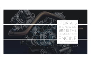IF DATA IS
THE NEW OIL
BIM IS THE
COMBUSTION
ENGINE…and it’s about to seize up!
 