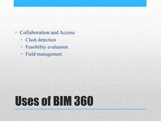 Uses of BIM 360
• Collaboration and Access
• Clash detection
• Feasibility evaluation
• Field management
 