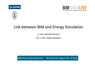 BIM Show Live 2015, Manchester
Link between BIM and Energy Simulation
Ir. Arch. Marieline Senave
Dr. Ir. Arch. Stefan Boeykens
9th of April 2015, Stage 2, 9:30 - 10:30 AM
 