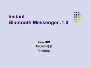 Instant Bluetooth Messenger v1.0 Team-IBM BrOkEN@!  PothuRaju 