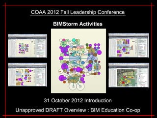 COAA 2012 Fall Leadership Conference

              BIMStorm Activities




          31 October 2012 Introduction
Unapproved DRAFT Overview : BIM Education Co-op
 