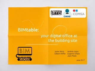 BIMtable:
your digital office at
the building site
Andrés Llopis
Eugenio Oñate
Joan Peset
June 2017
Javier Mora
Gilbert Peffer
 