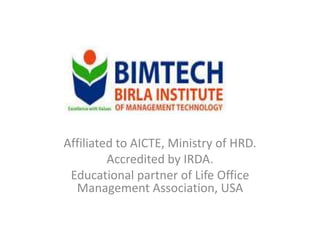Affiliated to AICTE, Ministry of HRD.
Accredited by IRDA.
Educational partner of Life Office
Management Association, USA
 