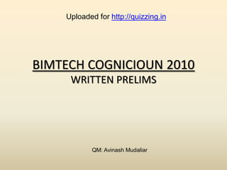 Uploaded for http://quizzing.in




BIMTECH COGNICIOUN 2010
     WRITTEN PRELIMS




            QM: Avinash Mudaliar
 