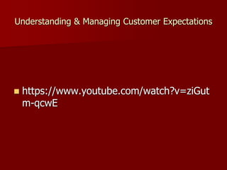 Understanding & Managing Customer Expectations
 https://www.youtube.com/watch?v=ziGut
m-qcwE
 
