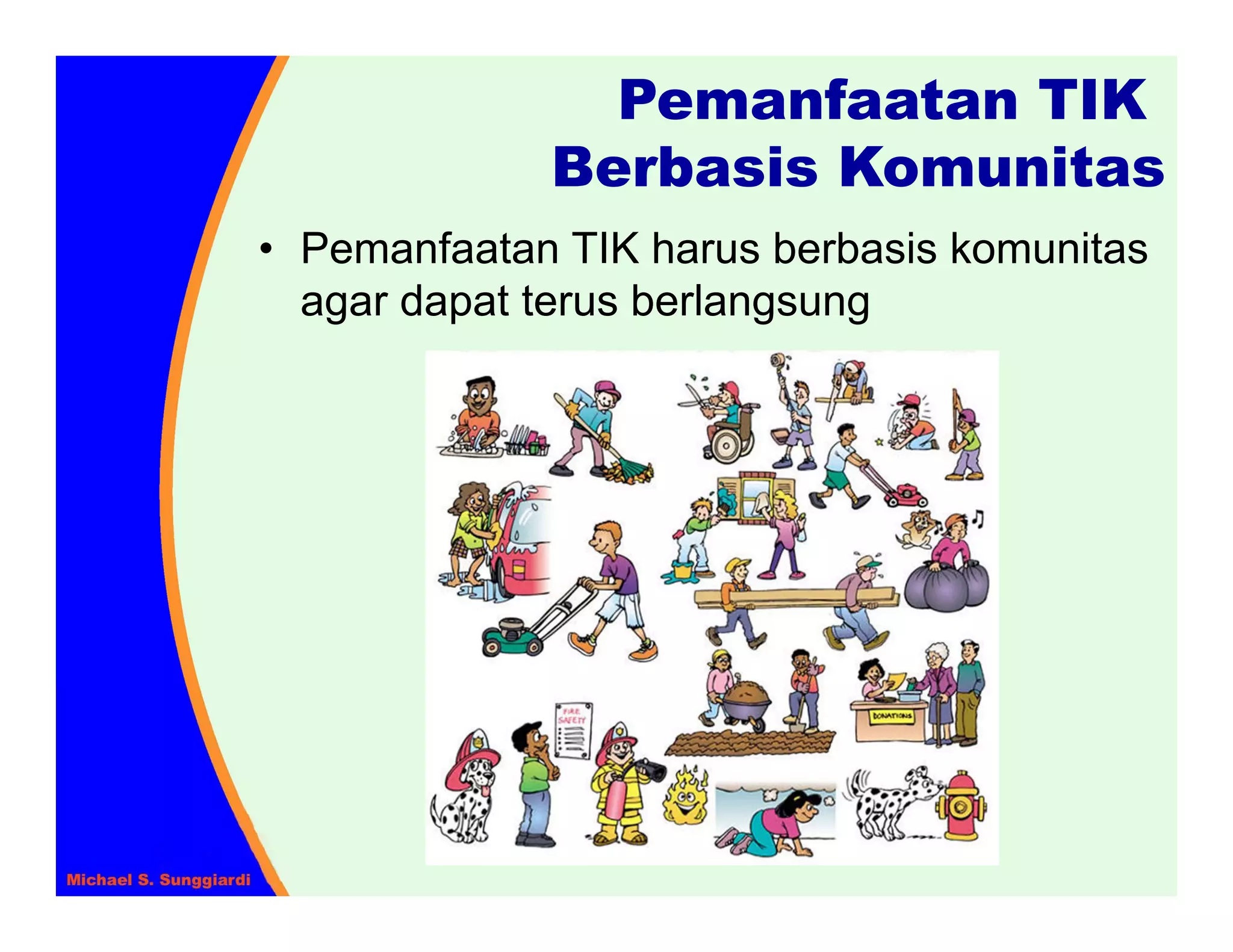 Pemanfaatan TIK
             Berbasis Komunitas
• Pemanfaatan TIK harus berbasis komunitas
  agar dapat terus berlangsung
 