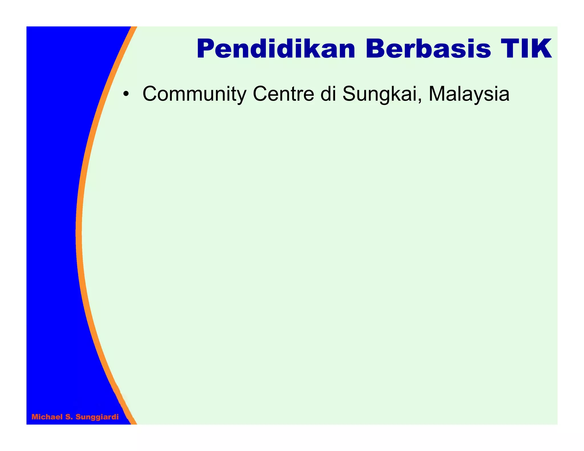 Pendidikan Berbasis TIK
• Community Centre di Sungkai, Malaysia
 