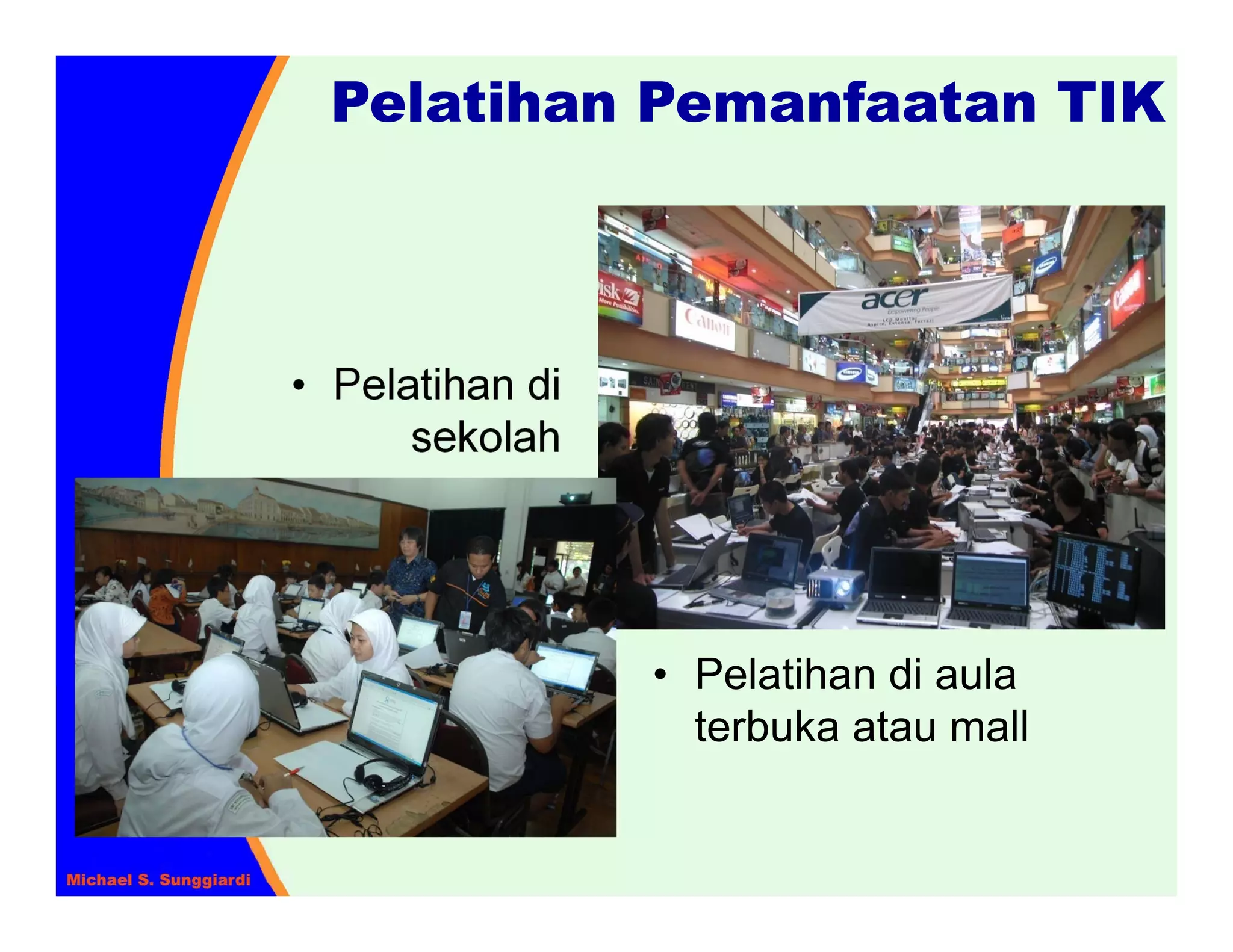 Pelatihan Pemanfaatan TIK



• Pelatihan di
      sekolah




                 • Pelatihan di aula
                   terbuka atau mall
 